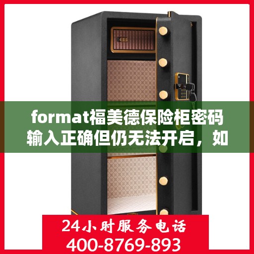 format福美德保险柜密码输入正确但仍无法开启，如何处理？，福美德保险柜密码正确却打不开？解决方法大揭秘