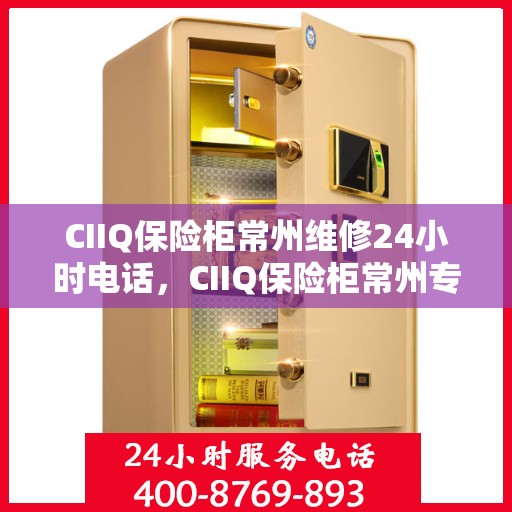 CIIQ保险柜常州维修24小时电话，CIIQ保险柜常州专业维修热线全天候服务