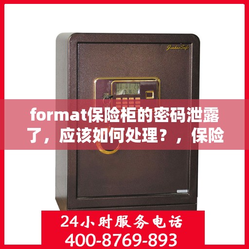 format保险柜的密码泄露了，应该如何处理？，保险柜密码泄露应急处理指南，保障财物安全，迅速采取应对措施！