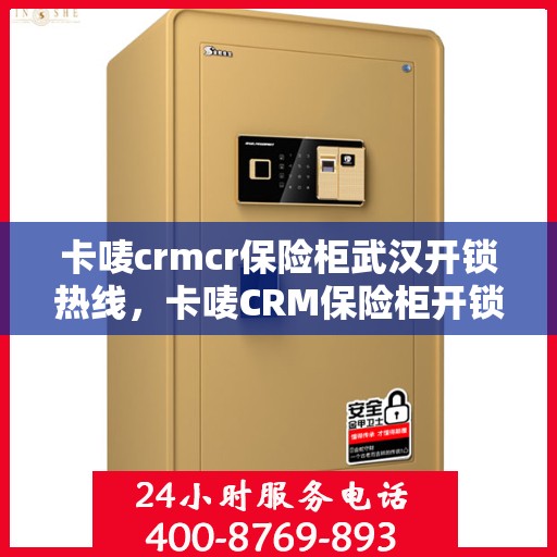 卡唛crmcr保险柜武汉开锁热线，卡唛CRM保险柜开锁服务热线在武汉——专业保障您的安全需求