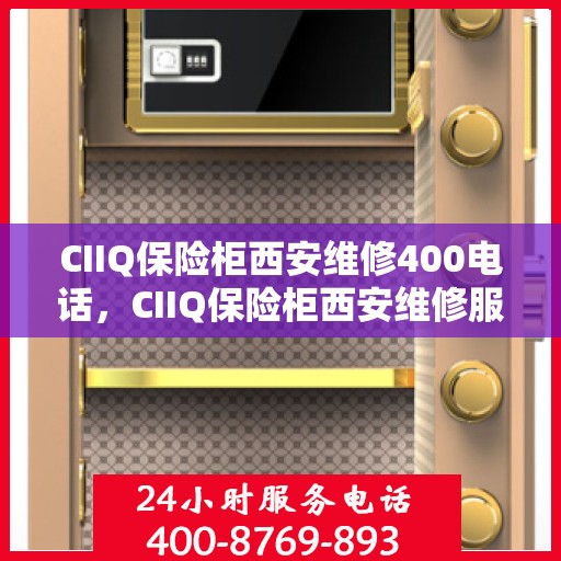 CIIQ保险柜西安维修400电话，CIIQ保险柜西安维修服务热线400电话详解