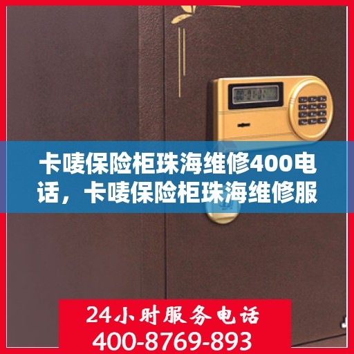 卡唛保险柜珠海维修400电话，卡唛保险柜珠海维修服务热线400电话详解