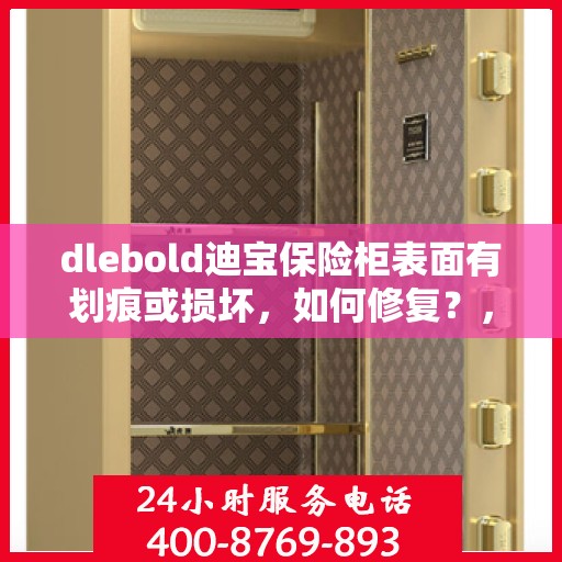 dlebold迪宝保险柜表面有划痕或损坏，如何修复？，dlebold保险柜表面划痕与损坏修复指南