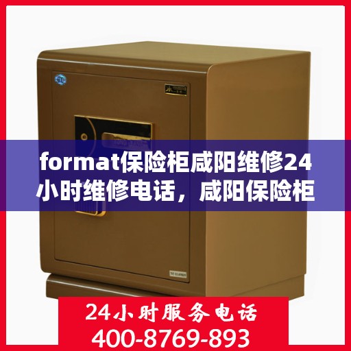 format保险柜咸阳维修24小时维修电话，咸阳保险柜维修全天候服务，专业电话解答与紧急维修行动