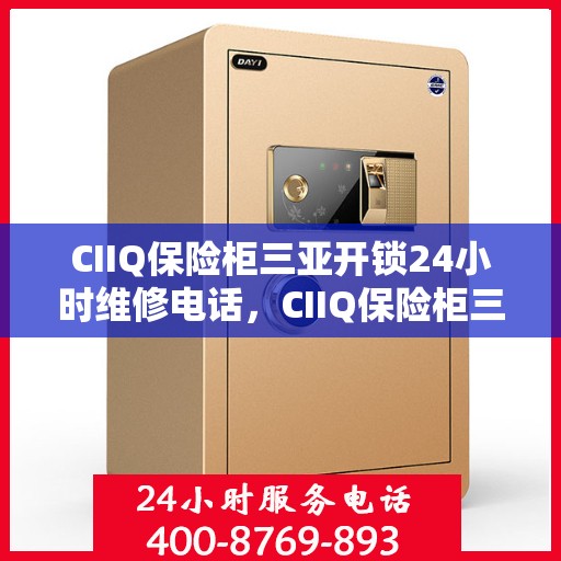 CIIQ保险柜三亚开锁24小时维修电话，CIIQ保险柜三亚开锁服务，全天候专业维修电话