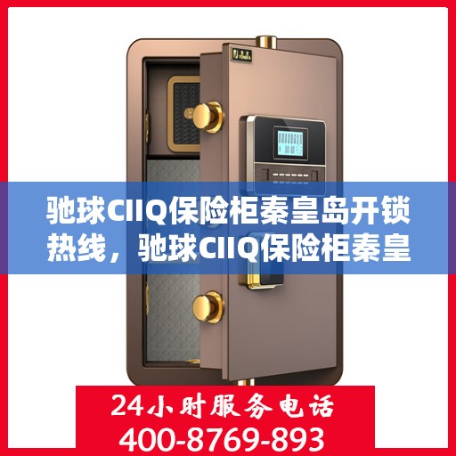 驰球CIIQ保险柜秦皇岛开锁热线，驰球CIIQ保险柜秦皇岛专业开锁服务热线