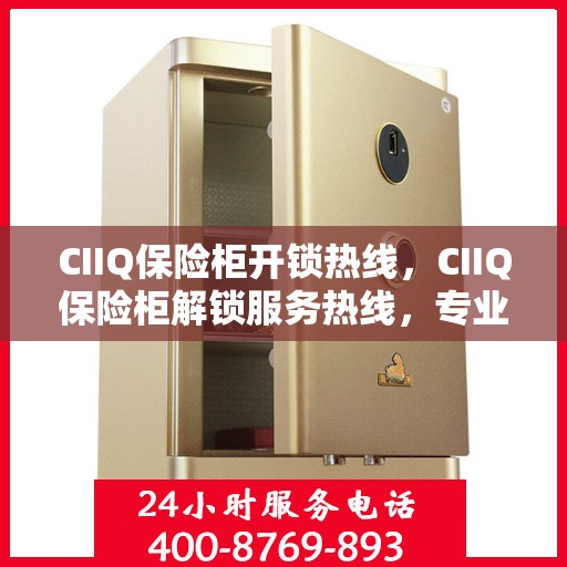 CIIQ保险柜开锁热线，CIIQ保险柜解锁服务热线，专业开锁，快速响应