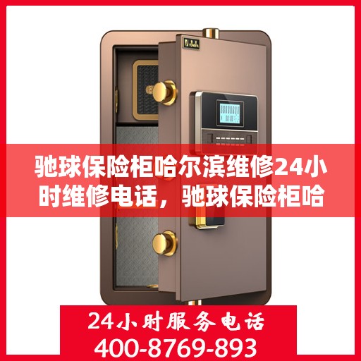 驰球保险柜哈尔滨维修24小时维修电话，驰球保险柜哈尔滨紧急维修热线全天候服务中