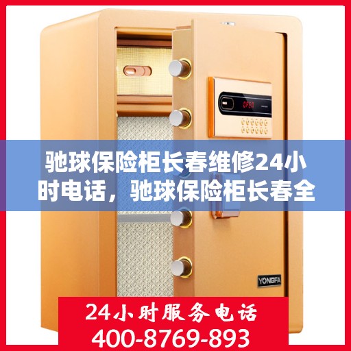 驰球保险柜长春维修24小时电话，驰球保险柜长春全天候维修热线，专业快速响应服务！