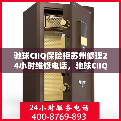 驰球CIIQ保险柜苏州修理24小时维修电话，驰球CIIQ保险柜苏州专业维修团队全天候服务热线，24小时无忧维修电话
