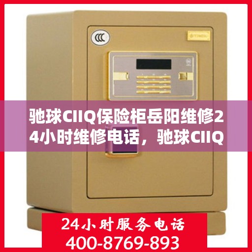 驰球CIIQ保险柜岳阳维修24小时维修电话，驰球CIIQ保险柜岳阳紧急维修热线全天候为您服务