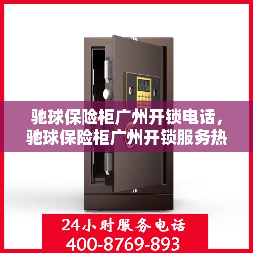 驰球保险柜广州开锁电话，驰球保险柜广州开锁服务热线