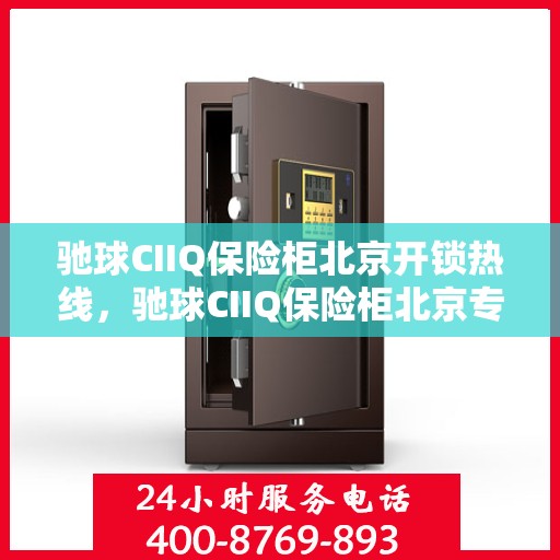 驰球CIIQ保险柜北京开锁热线，驰球CIIQ保险柜北京专业开锁服务热线