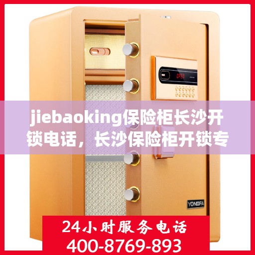 jiebaoking保险柜长沙开锁电话，长沙保险柜开锁专家，jiebaoking保险柜服务热线