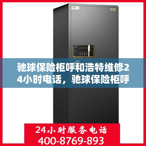 驰球保险柜呼和浩特维修24小时电话，驰球保险柜呼和浩特紧急维修热线全天候服务！