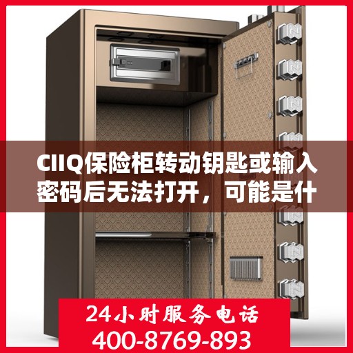 CIIQ保险柜转动钥匙或输入密码后无法打开，可能是什么原因？，CIIQ保险柜开启故障，探究钥匙转动或密码输入后的无法打开之谜