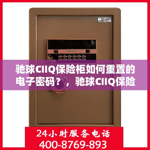 驰球CIIQ保险柜如何重置的电子密码？，驰球CIIQ保险柜电子密码重置详解