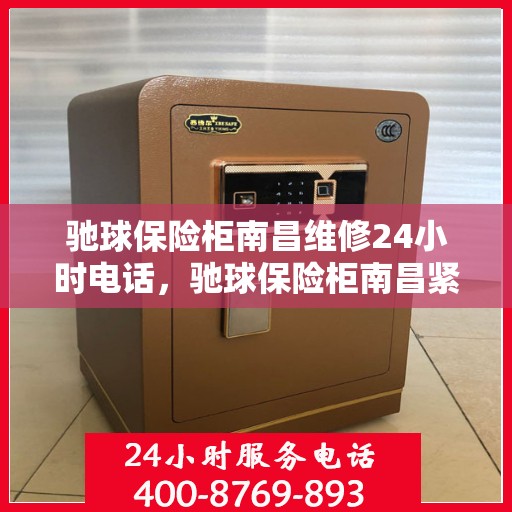 驰球保险柜南昌维修24小时电话，驰球保险柜南昌紧急维修热线全天候服务中