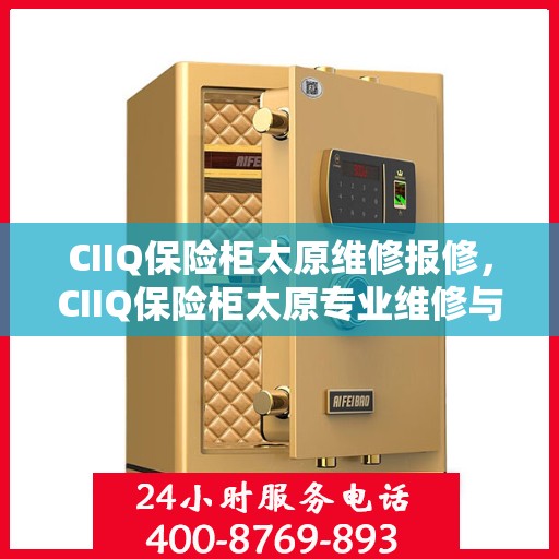 CIIQ保险柜太原维修报修，CIIQ保险柜太原专业维修与报修服务