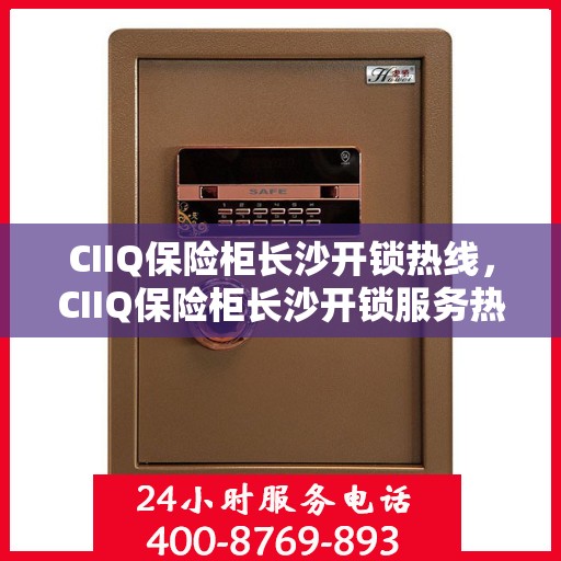 CIIQ保险柜长沙开锁热线，CIIQ保险柜长沙开锁服务热线，专业解锁，安全保障