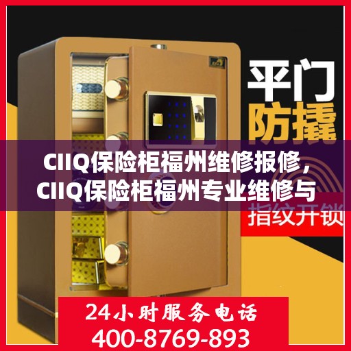 CIIQ保险柜福州维修报修，CIIQ保险柜福州专业维修与报修服务
