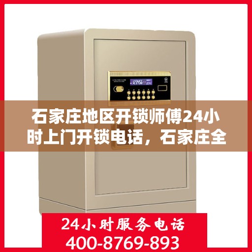石家庄地区开锁师傅24小时上门开锁电话，石家庄全天候开锁服务，专业师傅上门，一键解决锁事困扰