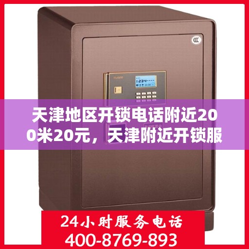 天津地区开锁电话附近200米20元，天津附近开锁服务，快速响应，专业开锁仅需20元服务费
