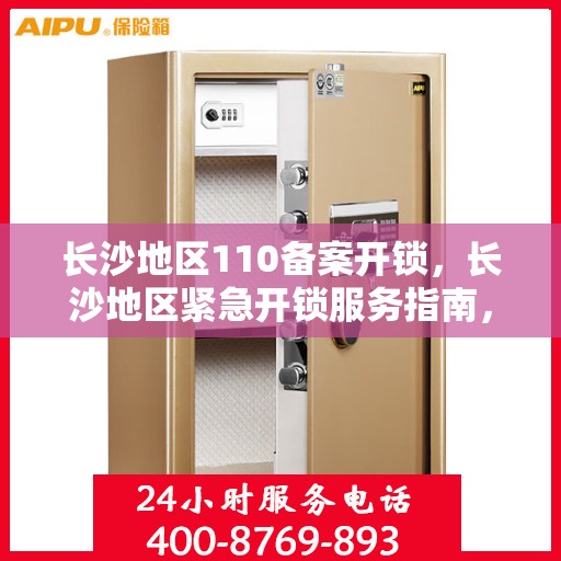 长沙地区110备案开锁，长沙地区紧急开锁服务指南，专业开锁，快速备案响应