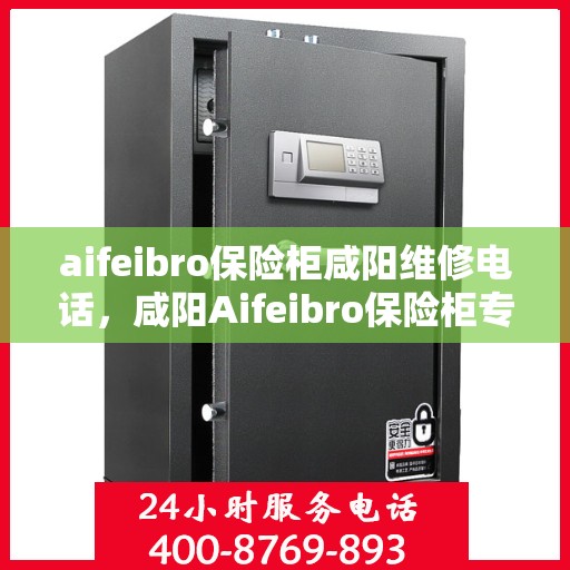 aifeibro保险柜咸阳维修电话，咸阳Aifeibro保险柜专业维修服务热线
