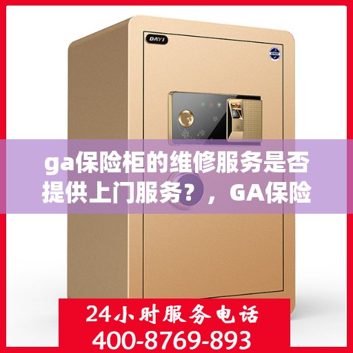 ga保险柜的维修服务是否提供上门服务？，GA保险柜维修服务，专业上门维修，快速解决您的保险柜问题