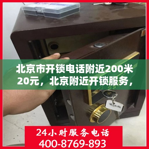 北京市开锁电话附近200米20元，北京附近开锁服务，专业开锁仅需一步之遥，快速响应，价格亲民