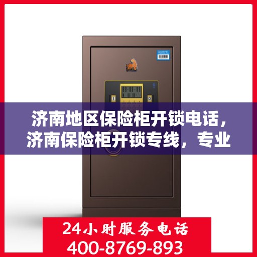 济南地区保险柜开锁电话，济南保险柜开锁专线，专业解锁，安全快速服务！