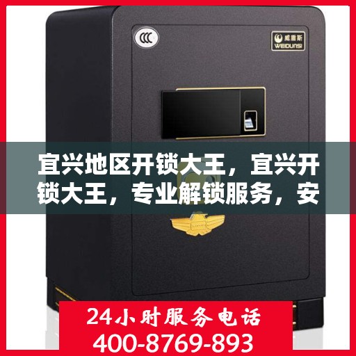 宜兴地区开锁大王，宜兴开锁大王，专业解锁服务，安全快速便捷