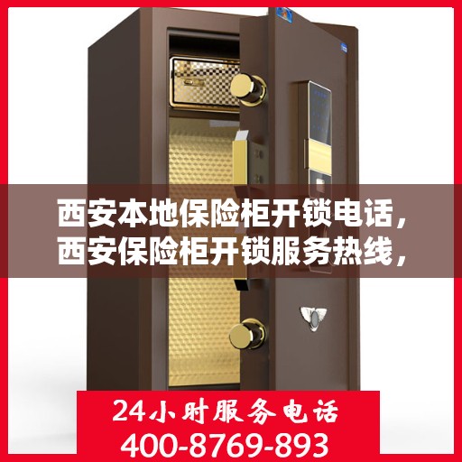 西安本地保险柜开锁电话，西安保险柜开锁服务热线，专业解锁，快速响应
