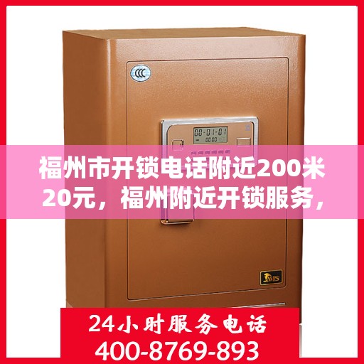 福州市开锁电话附近200米20元，福州附近开锁服务，专业开锁仅需20元，电话快速响应，服务范围覆盖周边两百米