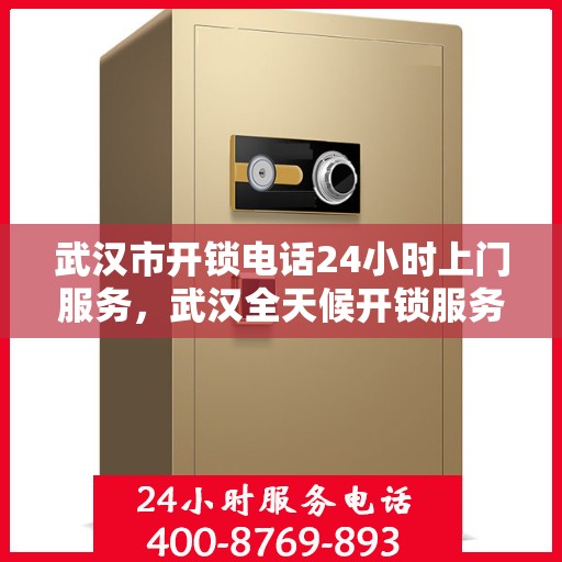 武汉市开锁电话24小时上门服务，武汉全天候开锁服务热线，专业上门开锁，24小时不打烊