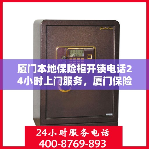 厦门本地保险柜开锁电话24小时上门服务，厦门保险柜开锁电话，全天候上门服务，安全快捷解您锁事困扰