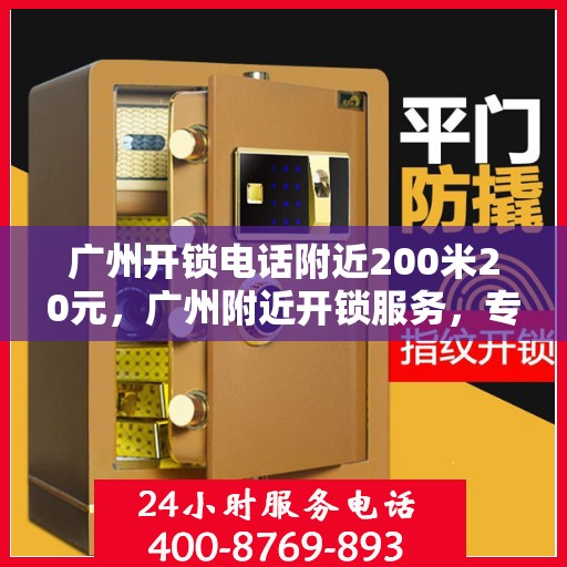 广州开锁电话附近200米20元，广州附近开锁服务，专业开锁仅需20元，电话预约快速响应