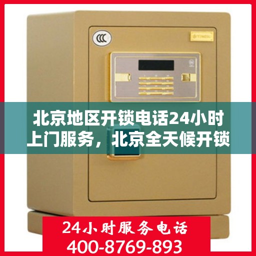 北京地区开锁电话24小时上门服务，北京全天候开锁服务热线，专业快速上门开锁，全天候服务不打烊