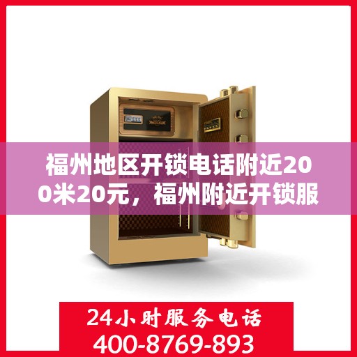 福州地区开锁电话附近200米20元，福州附近开锁服务，专业开锁电话，快速响应，仅需20元起！