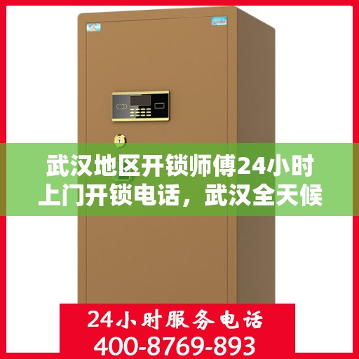 武汉地区开锁师傅24小时上门开锁电话，武汉全天候开锁服务，专业师傅上门，24小时开锁电话速查表
