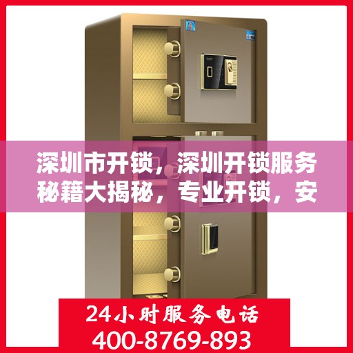 深圳市开锁，深圳开锁服务秘籍大揭秘，专业开锁，安全快捷！