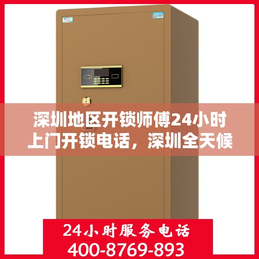深圳地区开锁师傅24小时上门开锁电话，深圳全天候开锁服务，专业师傅上门，一键电话解决锁事困扰
