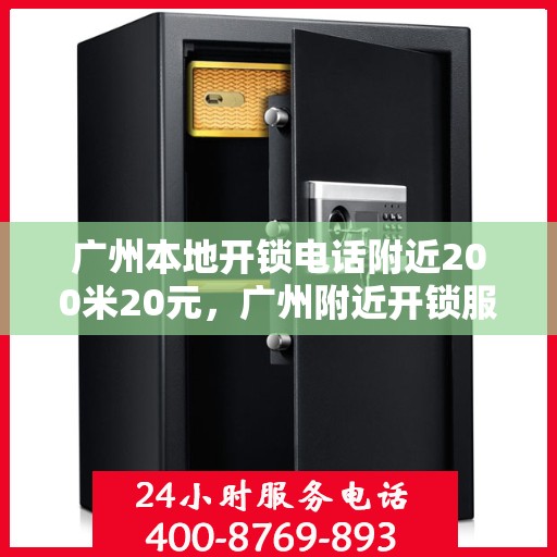 广州本地开锁电话附近200米20元，广州附近开锁服务，专业快速响应，200米内仅需20元起！