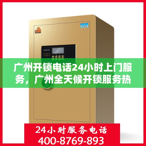广州开锁电话24小时上门服务，广州全天候开锁服务热线，专业锁匠快速上门响应