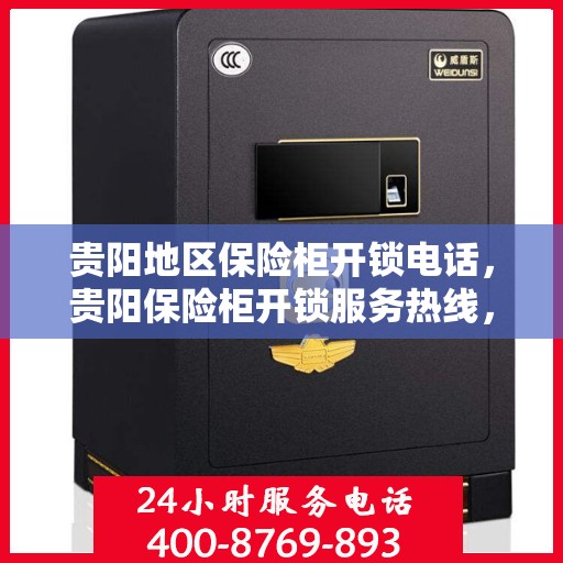 贵阳地区保险柜开锁电话，贵阳保险柜开锁服务热线，专业解锁，安全无忧