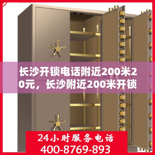 长沙开锁电话附近200米20元，长沙附近200米开锁服务仅需20元！快速响应专业开锁电话