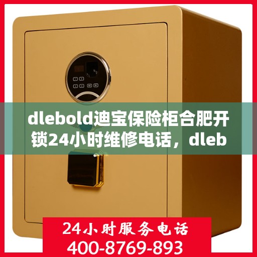 dlebold迪宝保险柜合肥开锁24小时维修电话，dlebold迪宝保险柜合肥开锁服务，全天候专业维修电话解锁服务