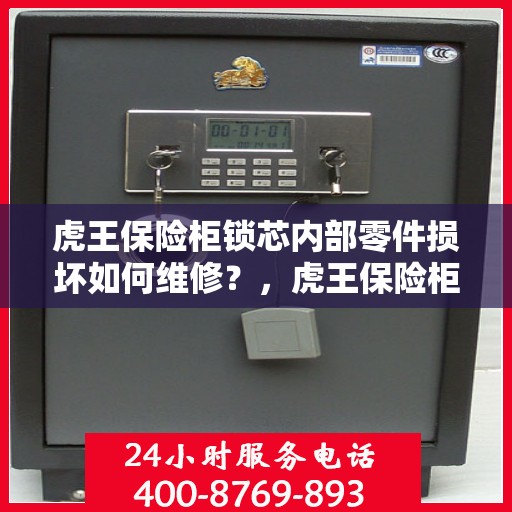 虎王保险柜锁芯内部零件损坏如何维修？，虎王保险柜锁芯维修指南，内部零件损坏怎么办？