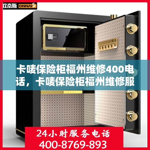 卡唛保险柜福州维修400电话，卡唛保险柜福州维修服务热线400电话详解